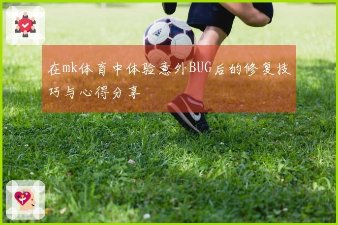 在mk体育中体验意外BUG后的修复技巧与心得分享