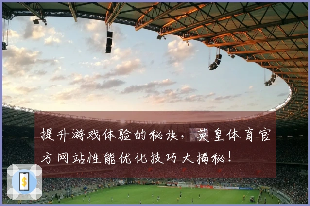提升游戏体验的秘诀，英皇体育官方网站性能优化技巧大揭秘！