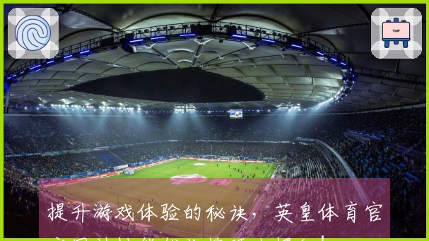 提升游戏体验的秘诀，英皇体育官方网站性能优化技巧大揭秘！
